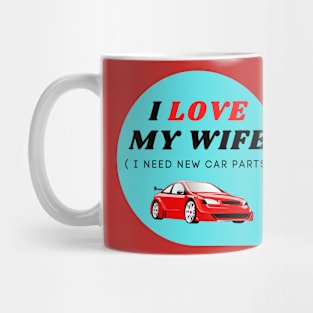 I LOVE MY WIFE ( I need new car parts) Mug